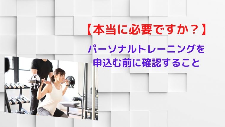 【本当に必要ですか？】パーソナルトレーニング（PT）があなたに与えてくれるモノ